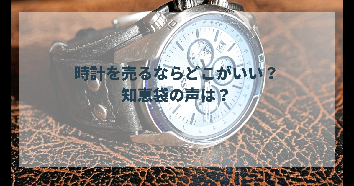 時計を売るならどこがいい？知恵袋では何と言われている？おすすめ買取 