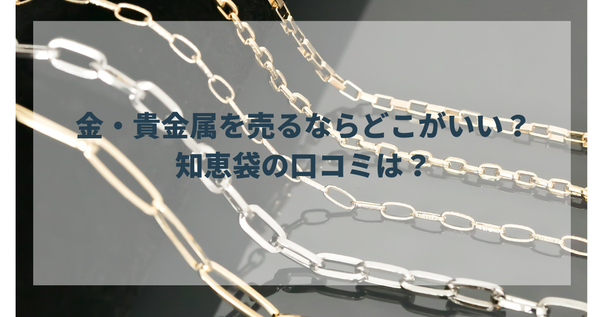 金・貴金属を売るならどこがいい？知恵袋の口コミは？おすすめ買取業者も厳選紹介！