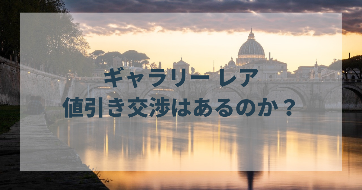 ギャラリー レアでは値引き交渉はあるのか？少しでもお得に購入する 