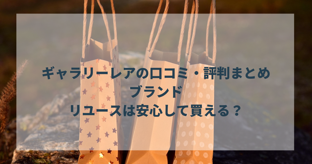 ギャラリーレアの口コミ・評判まとめ｜ブランドリユースは安心して買える？
