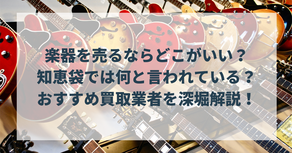 楽器を売るならどこがいい？知恵袋では何と言われている？おすすめ買取業者を深堀解説！