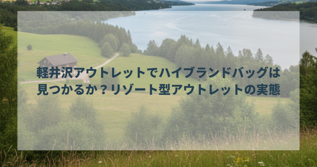 軽井沢アウトレットでハイブランドバッグは見つかるか？リゾート型アウトレットの実態